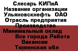 Слесарь КИПиА › Название организации ­ Ульяновскнефть, ОАО › Отрасль предприятия ­ Производство › Минимальный оклад ­ 20 000 - Все города Работа » Вакансии   . Тюменская обл.,Тобольск г.